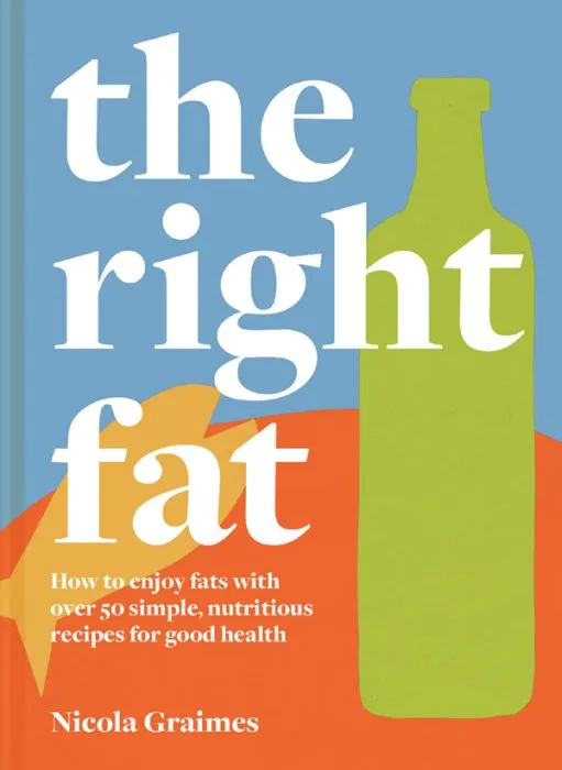 The Right Fat: How to enjoy fats with over 50 simple, nutritious recipes for good health