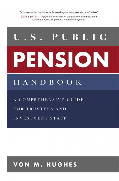 U.S. Public Pension Handbook: A Comprehensive Guide for Trustees and Investment Staff