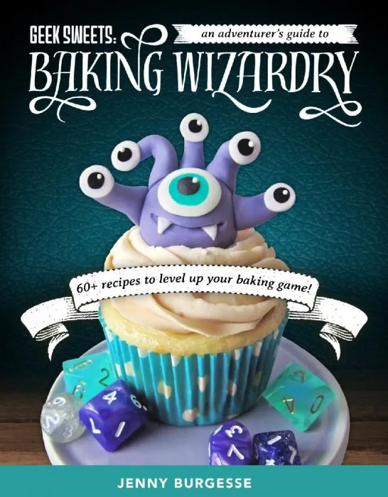 Geek Sweets: An Adventurer's Guide to Baking Wizardry