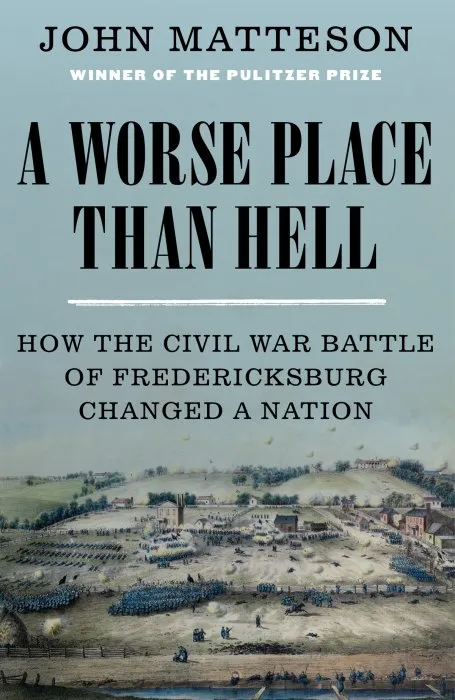A Worse Place Than Hell: How the Civil War Battle of Fredericksburg Changed a Nation