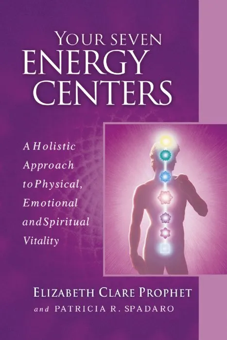 Your Seven Energy Centers: A Holistic Approach to Physical, Emotional and Spiritual Vitality