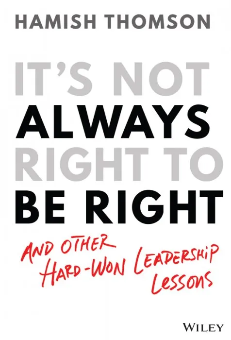 It's Not Always Right to Be Right: And Other Hard-won Leadership Lessons