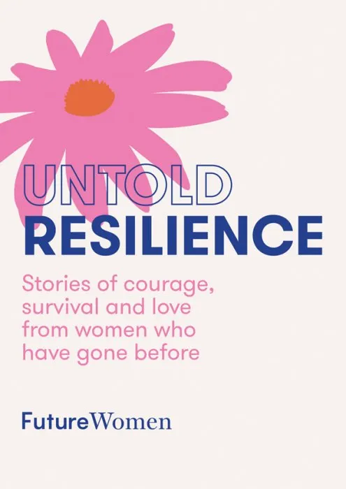 Untold Resilience: Stories of courage, survival and love from women who have gone before