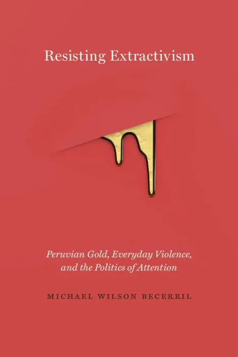 Resisting Extractivism: Peruvian Gold, Everyday Violence, and the Politics of Attention