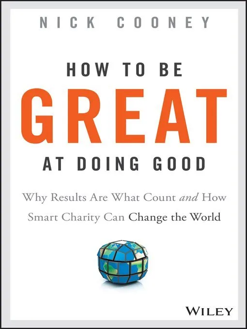 How To Be Great At Doing Good: Why Results Are What Count and How Smart Charity Can Change the World