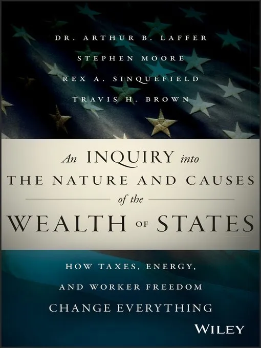 An Inquiry into the Nature and Causes of the Wealth of States: How Taxes, Energy, and Worker Freedom Change Everything