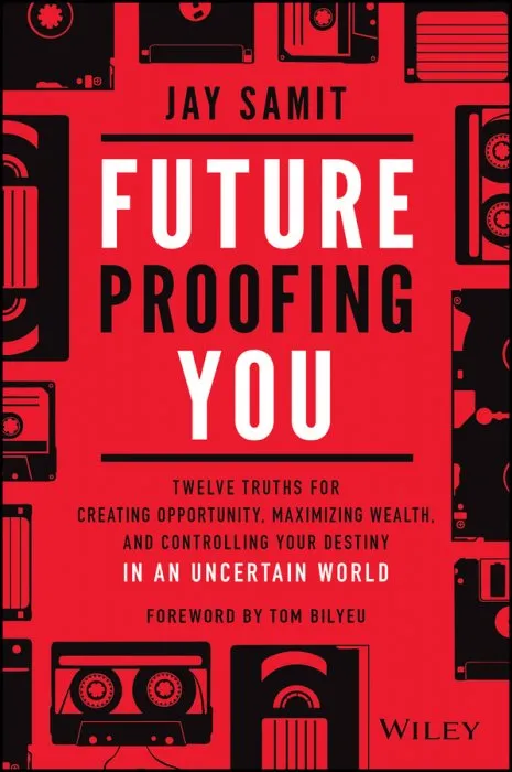 Future Proofing You: Twelve Truths for Creating Opportunity, Maximizing Wealth, and Controlling your Destiny in an Uncertain World