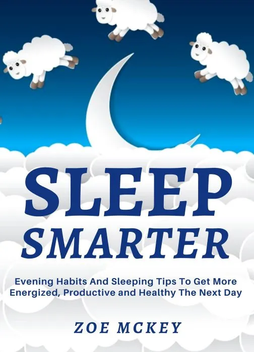 Sleep Smarter: Evening Habits And Sleeping Tips To Get More Energized, Productive And Healthy The Next Day