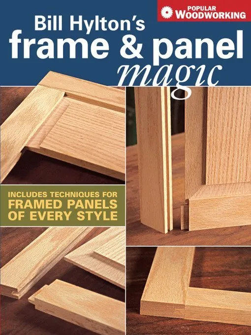 Bill Hylton's Frame & Panel Magic: Includes Techniques for Framed Panels of Every Style (Popular Woodworking)