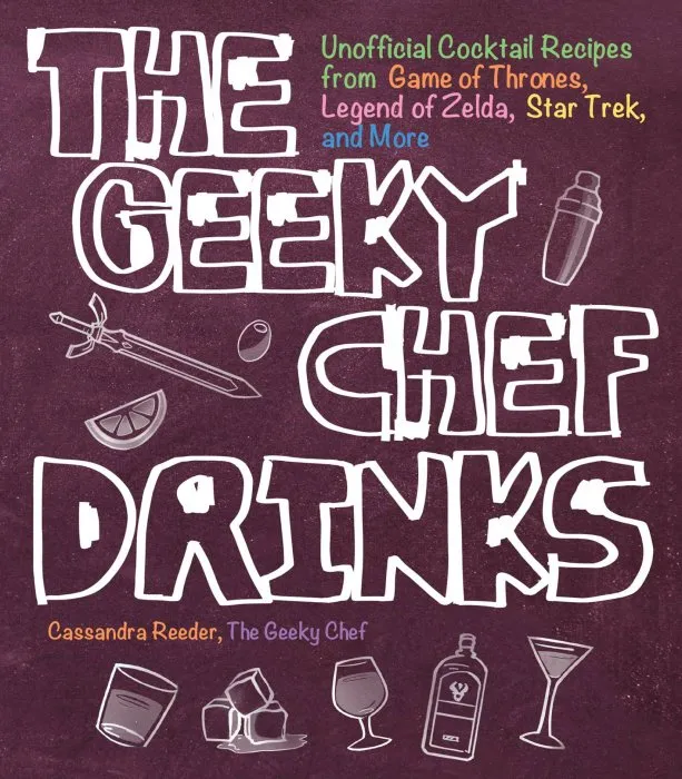 The Geeky Chef Drinks: Unofficial Cocktail Recipes from Game of Thrones, Legend of Zelda, Star Trek, and More (Geeky Chef #3)