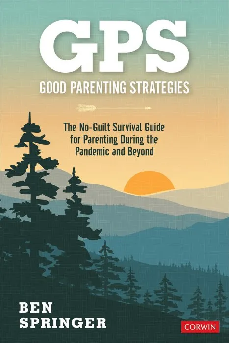 GPS: Good Parenting Strategies: The No-Guilt Survival Guide for Parenting During the Pandemic and Beyond