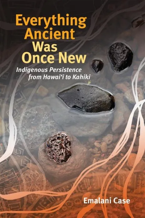 Everything Ancient Was Once New: Indigenous Persistence from Hawaiʻi to Kahiki (Indigenous Pacifics)