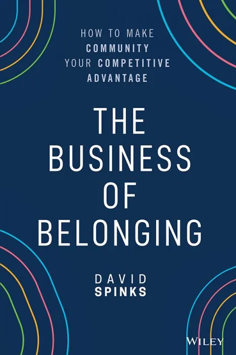 The Business of Belonging: How to Make Community your Competitive Advantage