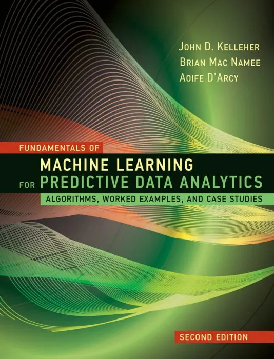 Fundamentals of Machine Learning for Predictive Data Analytics: Algorithms, Worked Examples, and Case Studies, 2nd Edition