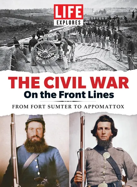 LIFE Explores The Civil War On The Front Lines: From Fort Sumter To Appomattox