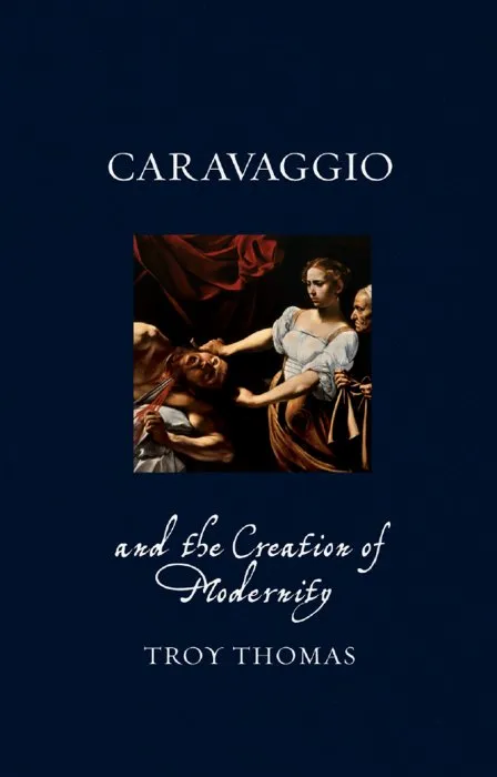 Caravaggio and the Creation of Modernity (Renaissance Lives)