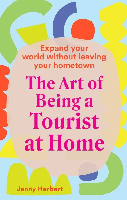 The Art of Being a Tourist at Home: Expand Your World Without Leaving Your Home Town