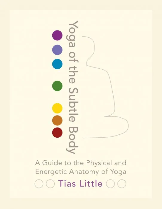 Yoga of the Subtle Body: A Guide to the Physical and Energetic Anatomy of Yoga