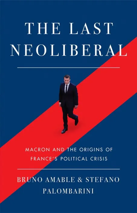 The Last Neoliberal: Macron and the Origins of France's Political Crisis