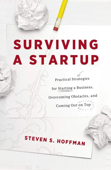Surviving a Startup: Practical Strategies for Starting a Business, Overcoming Obstacles, and Coming Out on Top