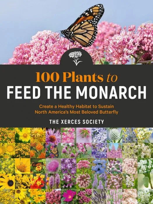 100 Plants to Feed the Monarch: Create a Healthy Habitat to Sustain North America's Most Beloved Butterfly
