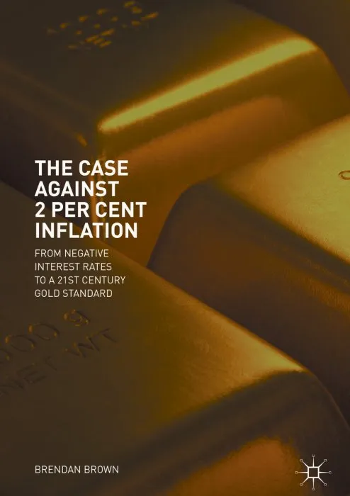 The Case Against 2 Per Cent Inflation: From Negative Interest Rates to a 21st Century Gold Standard