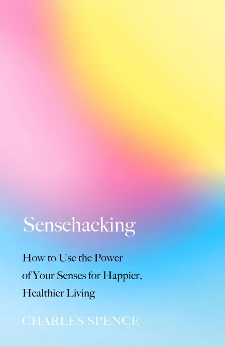 Sensehacking: How to Use the Power of Your Senses for Happier, Healthier Living