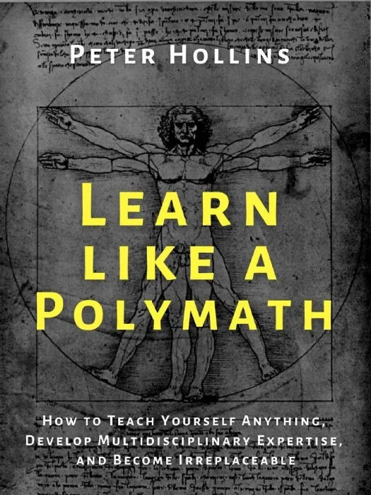 Learn Like a Polymath: How to Teach Yourself Anything, Develop Multidisciplinary Expertise, and Become Irreplaceable