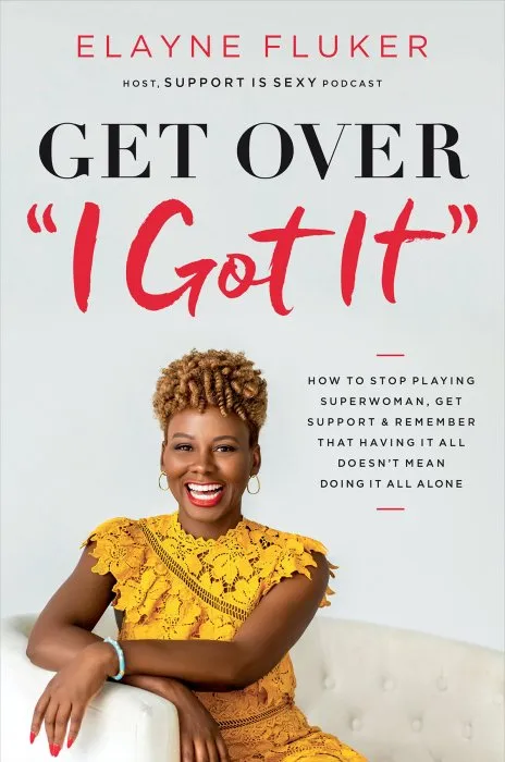 Get Over 'I Got It': How to Stop Playing Superwoman, Get Support, and Remember That Having It All Doesn't Mean Doing It All Alone
