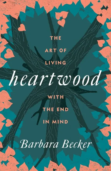 Heartwood: The Art of Living with the End in Mind