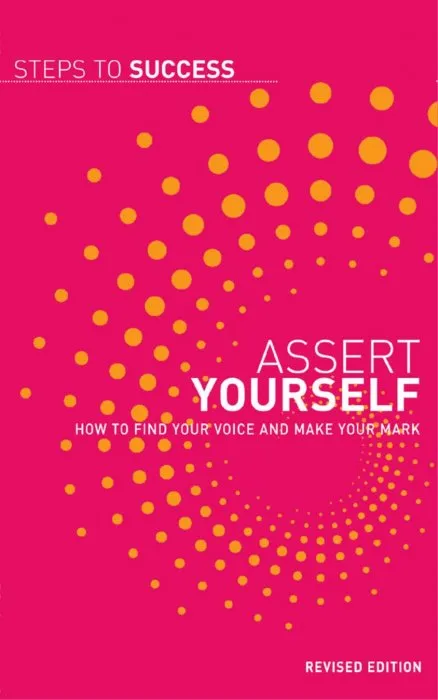 Assert Yourself: How to Find Your Voice and Make Your Mark (Steps to Success), Revised Edition