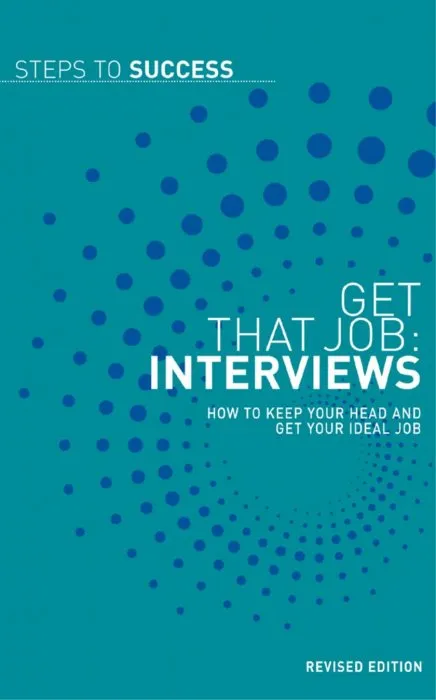 Get that Job: Interviews: How to Keep your Head and get your Ideal Job (Steps to Success), Revised Edition