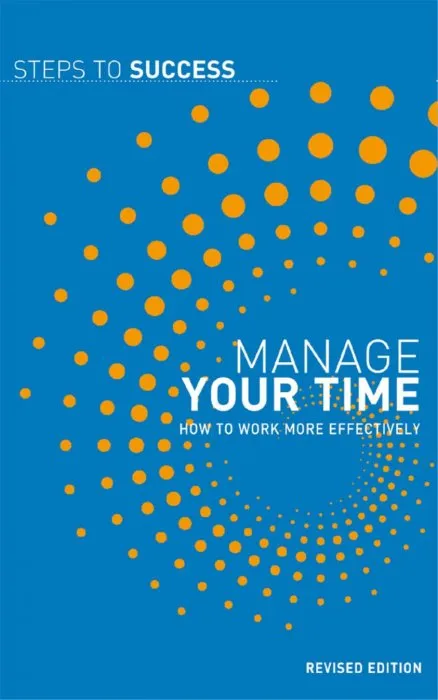 Manage Your Time: How to Work More Effectively (Steps to Success)