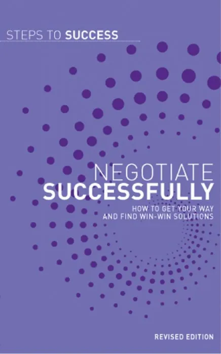 Negotiate Successfully: How to get Your Way and Find Win-Win Solutions (Steps to Success), Revised Edition