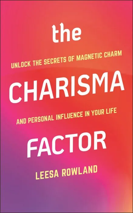 The Charisma Factor: Unlock the Secrets of Magnetic Charm and Personal Influence in Your Life