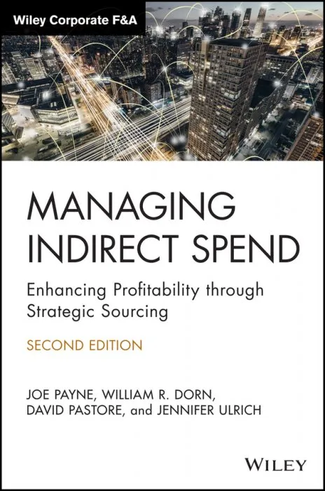 Managing Indirect Spend: Enhancing Profitability through Strategic Sourcing (Wiley Corporate F&A), 2nd Edition