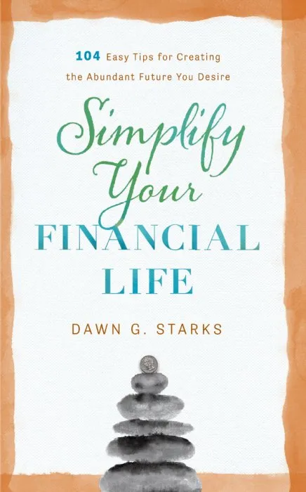 Simplify Your Financial Life: 104 Easy Tips for Creating the Abundant Future You Desire