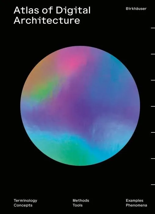 Atlas of Digital Architecture : Terminology, Concepts, Methods, Tools, Examples, Phenomena