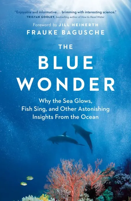 The Blue Wonder: Why the Sea Glows, Fish Sing, and Other Astonishing Insights from the Ocean