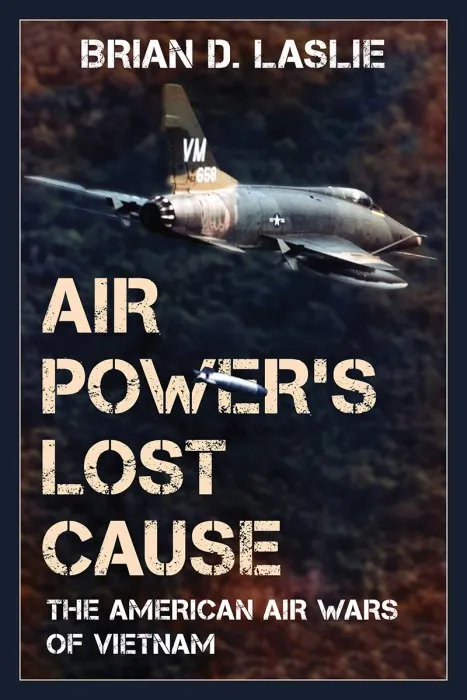 Air Power's Lost Cause: The American Air Wars of Vietnam (War and Society)