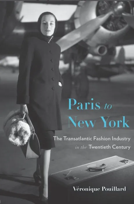 Paris to New York: The Transatlantic Fashion Industry in the Twentieth Century (Harvard Studies in Business History)