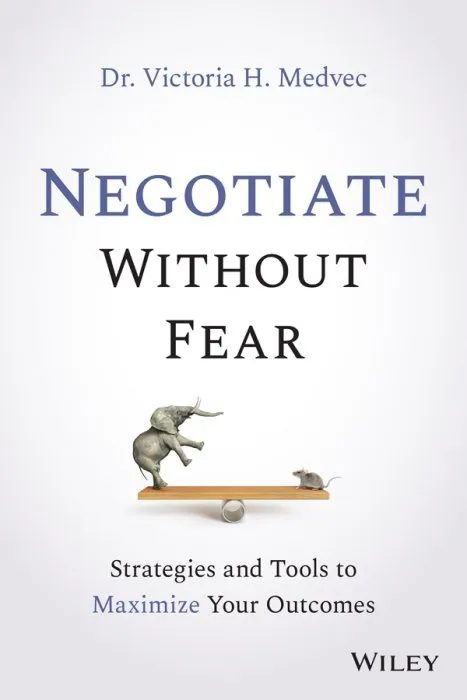 Negotiate Without Fear: Strategies and Tools to Maximize Your Outcomes