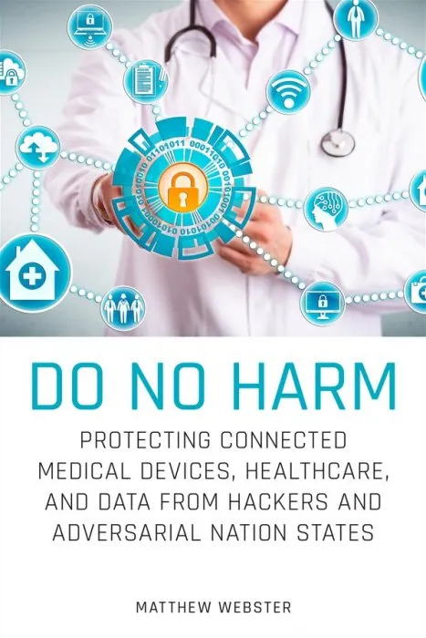 Do No Harm: Protecting Connected Medical Devices, Healthcare, and Data from Hackers and Adversarial Nation States