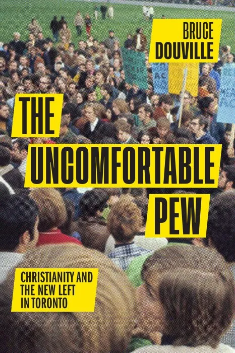 The Uncomfortable Pew: Christianity and the New Left in Toronto (McGill-Queen's Studies in the History of Religion)