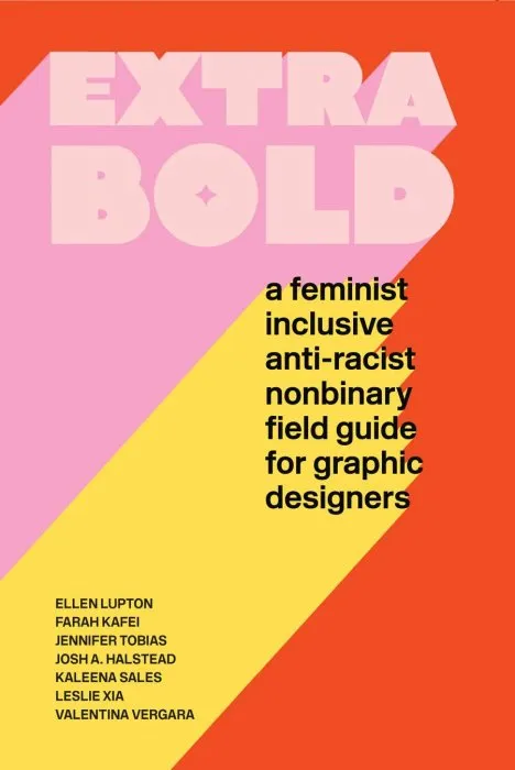 Extra Bold: A Feminist, Inclusive, Anti-racist, Nonbinary Field Guide for Graphic Designers