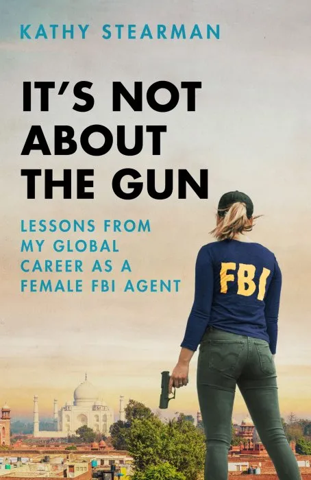 It's Not About the Gun: Lessons from My Global Career as a Female FBI Agent