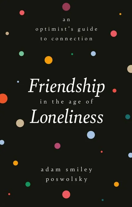 Friendship in the Age of Loneliness: An Optimist's Guide to Connection