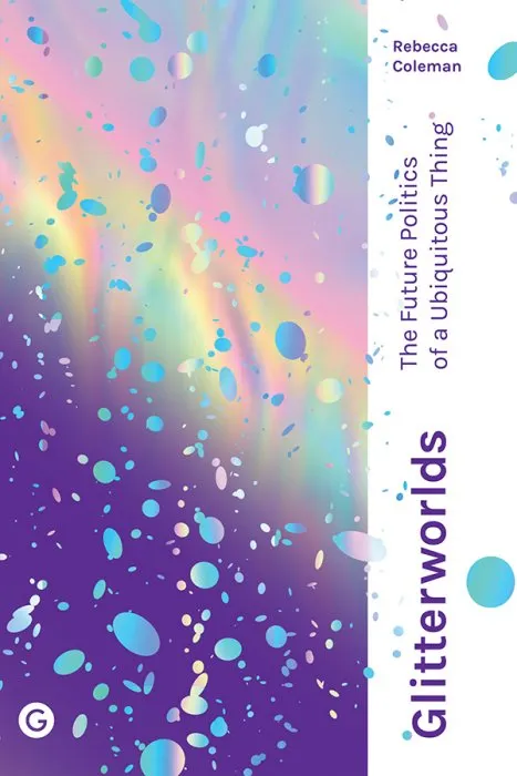 Glitterworlds: The Future Politics of a Ubiquitous Thing (Goldsmiths Press / Future Media)