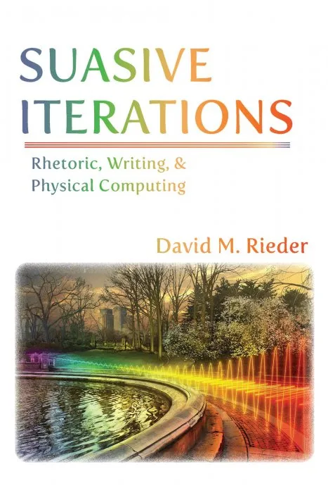 Suasive Iterations: Rhetoric, Writing, and Physical Computing (New Media Theory)