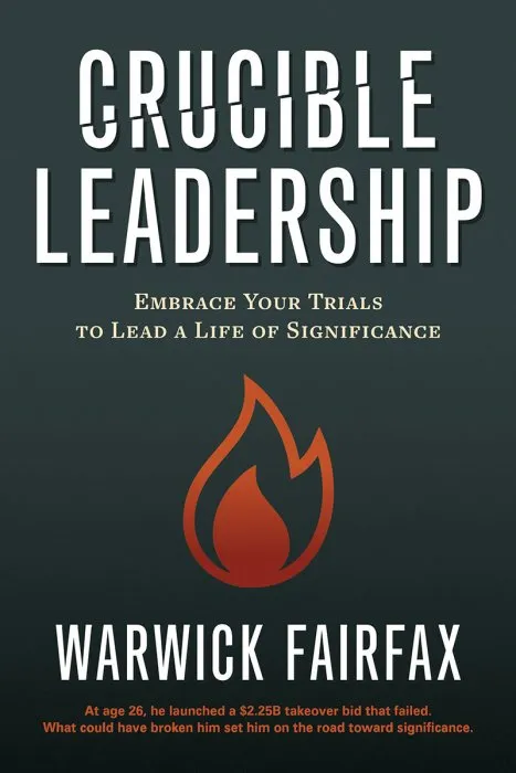Crucible Leadership: Embrace Your Trials to Lead a Life of Significance